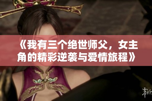 《我有三个绝世师父，女主角的精彩逆袭与爱情旅程》