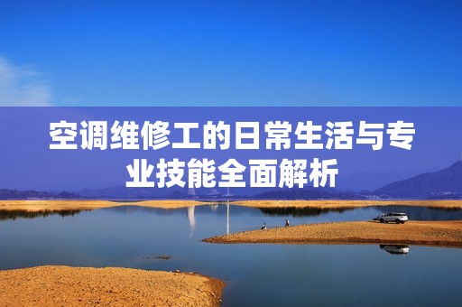 空调维修工的日常生活与专业技能全面解析