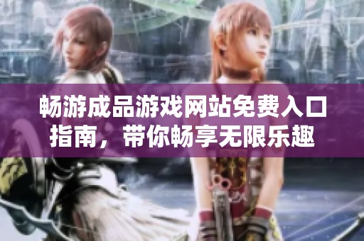 畅游成品游戏网站免费入口指南，带你畅享无限乐趣