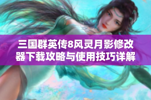 三国群英传8风灵月影修改器下载攻略与使用技巧详解