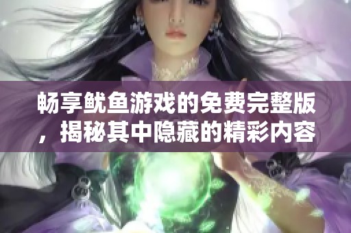 畅享鱿鱼游戏的免费完整版，揭秘其中隐藏的精彩内容