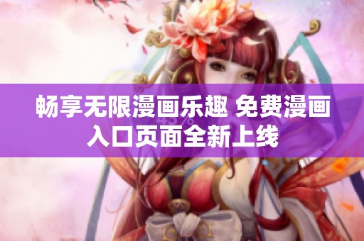 畅享无限漫画乐趣 免费漫画入口页面全新上线
