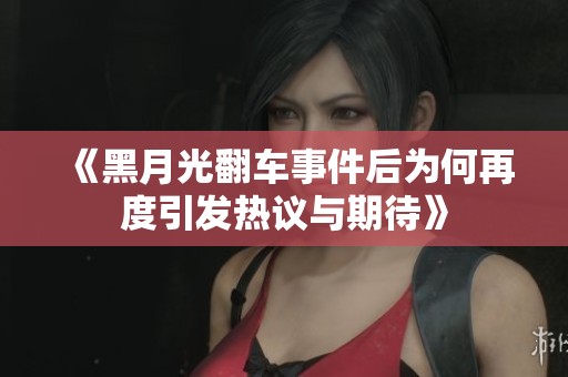 《黑月光翻车事件后为何再度引发热议与期待》