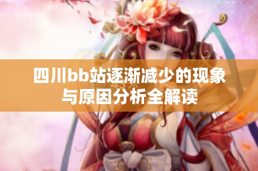 四川bb站逐渐减少的现象与原因分析全解读