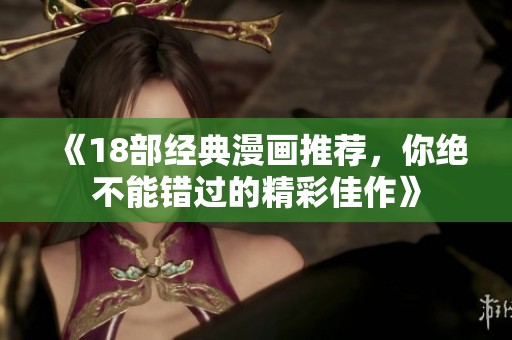 《18部经典漫画推荐，你绝不能错过的精彩佳作》
