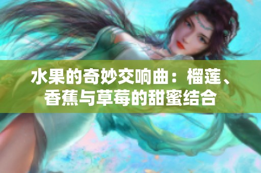 水果的奇妙交响曲：榴莲、香蕉与草莓的甜蜜结合