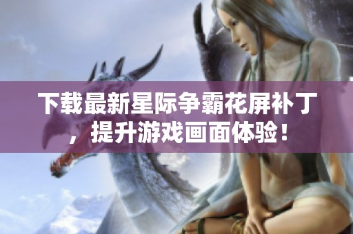 下载最新星际争霸花屏补丁，提升游戏画面体验！