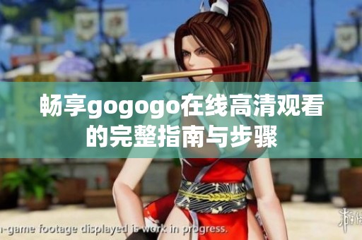 畅享gogogo在线高清观看的完整指南与步骤