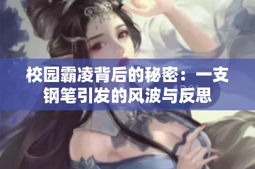 校园霸凌背后的秘密：一支钢笔引发的风波与反思