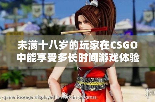 未满十八岁的玩家在CSGO中能享受多长时间游戏体验