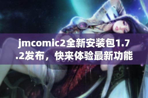 jmcomic2全新安装包1.7.2发布，快来体验最新功能与优化！