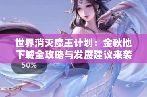 世界消灭魔王计划：金秋地下城全攻略与发展建议来袭！