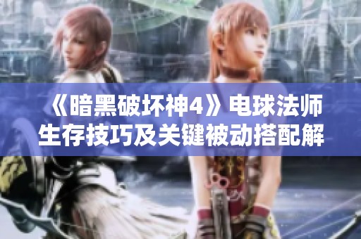 《暗黑破坏神4》电球法师生存技巧及关键被动搭配解析