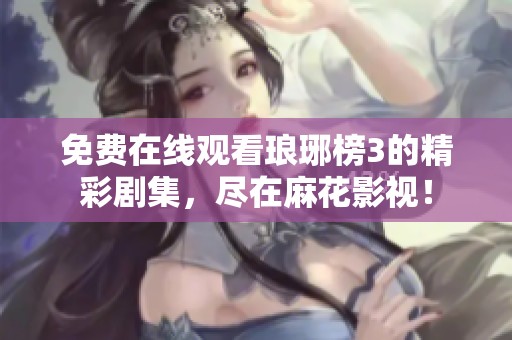 免费在线观看琅琊榜3的精彩剧集，尽在麻花影视！