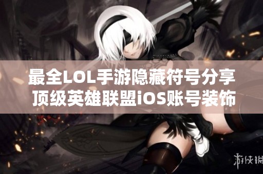 最全LOL手游隐藏符号分享 顶级英雄联盟iOS账号装饰技巧