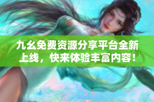 九幺免费资源分享平台全新上线，快来体验丰富内容！