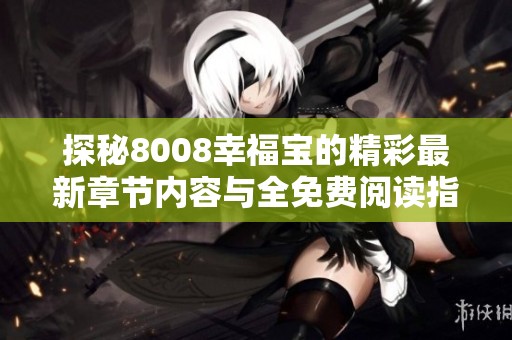 探秘8008幸福宝的精彩最新章节内容与全免费阅读指南