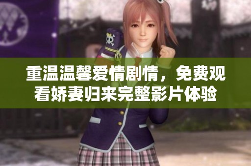 重温温馨爱情剧情，免费观看娇妻归来完整影片体验