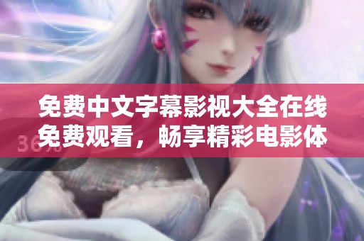 免费中文字幕影视大全在线免费观看，畅享精彩电影体验