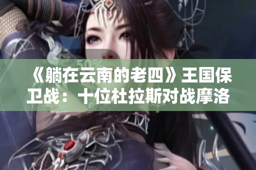 《躺在云南的老四》王国保卫战：十位杜拉斯对战摩洛克的奇幻之旅