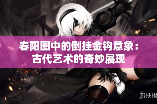 春阳图中的倒挂金钩意象：古代艺术的奇妙展现