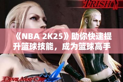 《NBA 2K25》助你快速提升篮球技能，成为篮球高手