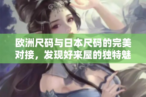 欧洲尺码与日本尺码的完美对接，发现好来屋的独特魅力