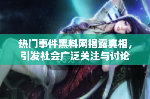 热门事件黑料网揭露真相，引发社会广泛关注与讨论