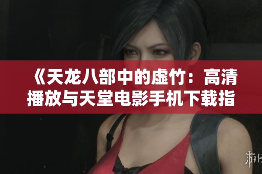 《天龙八部中的虚竹：高清播放与天堂电影手机下载指南》