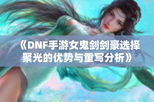 《DNF手游女鬼剑剑豪选择聚光的优势与重写分析》