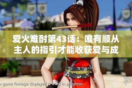 爱火难酎第43话：唯有顺从主人的指引才能收获爱与成长
