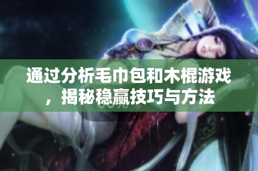 通过分析毛巾包和木棍游戏，揭秘稳赢技巧与方法