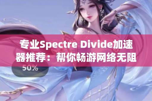 专业Spectre Divide加速器推荐：帮你畅游网络无阻碍