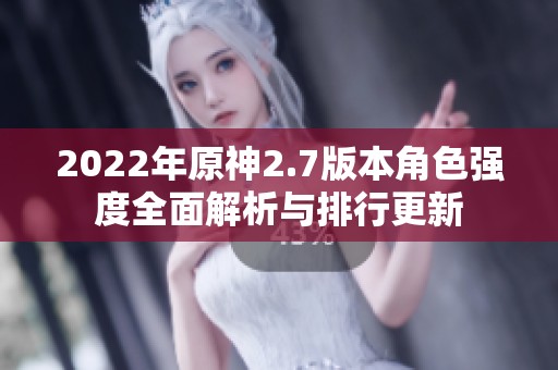 2022年原神2.7版本角色强度全面解析与排行更新