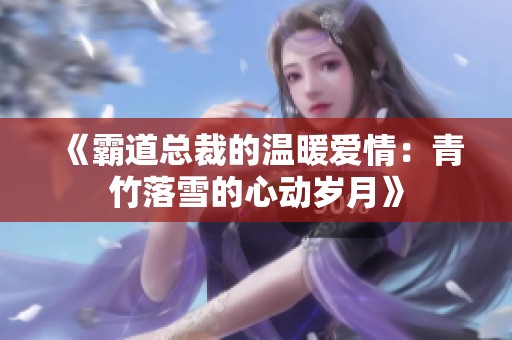 《霸道总裁的温暖爱情：青竹落雪的心动岁月》