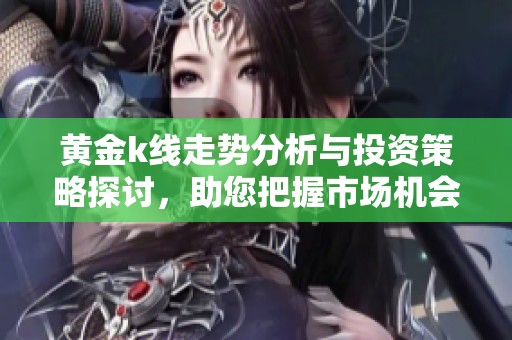 黄金k线走势分析与投资策略探讨，助您把握市场机会