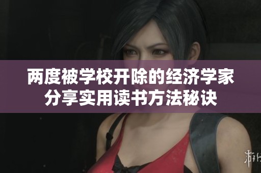 两度被学校开除的经济学家分享实用读书方法秘诀