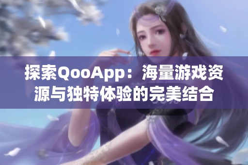 探索QooApp：海量游戏资源与独特体验的完美结合