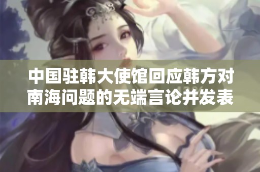 中国驻韩大使馆回应韩方对南海问题的无端言论并发表声明