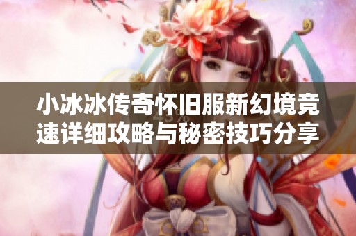 小冰冰传奇怀旧服新幻境竞速详细攻略与秘密技巧分享