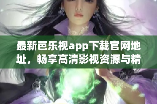 最新芭乐视app下载官网地址，畅享高清影视资源与精彩内容