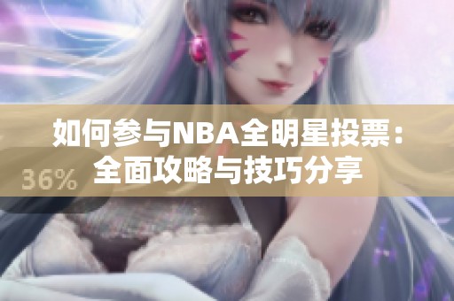 如何参与NBA全明星投票：全面攻略与技巧分享