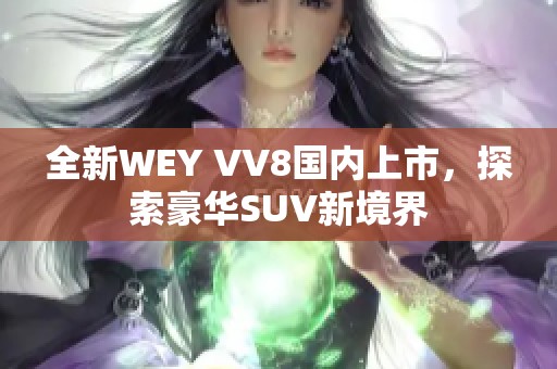 全新WEY VV8国内上市，探索豪华SUV新境界