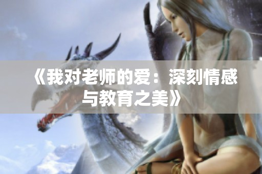 《我对老师的爱：深刻情感与教育之美》
