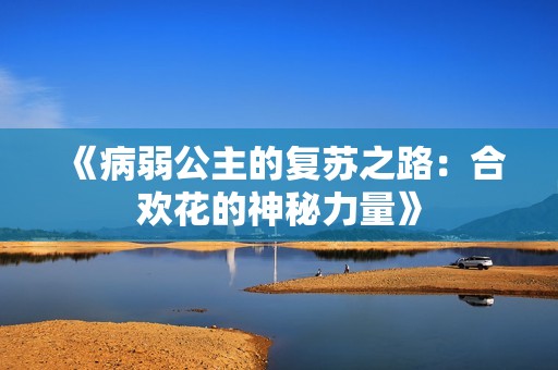 《病弱公主的复苏之路：合欢花的神秘力量》