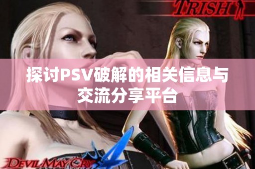 探讨PSV破解的相关信息与交流分享平台