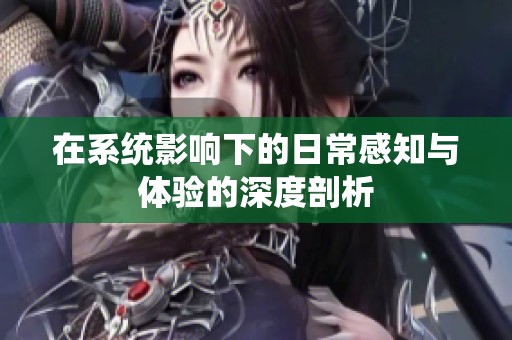 在系统影响下的日常感知与体验的深度剖析