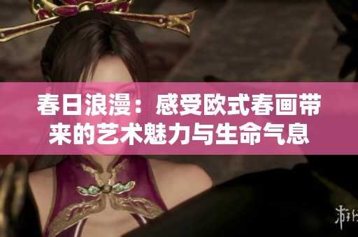 春日浪漫：感受欧式春画带来的艺术魅力与生命气息
