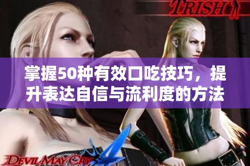 掌握50种有效口吃技巧，提升表达自信与流利度的方法探秘