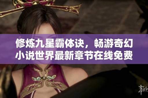 修炼九星霸体诀，畅游奇幻小说世界最新章节在线免费阅读
